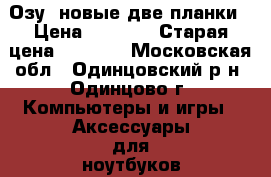 Озу  новые две планки › Цена ­ 2 000 › Старая цена ­ 3 000 - Московская обл., Одинцовский р-н, Одинцово г. Компьютеры и игры » Аксессуары для ноутбуков   . Московская обл.